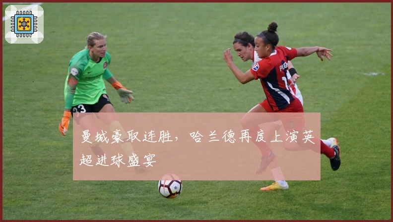 曼城豪取连胜，哈兰德再度上演英超进球盛宴