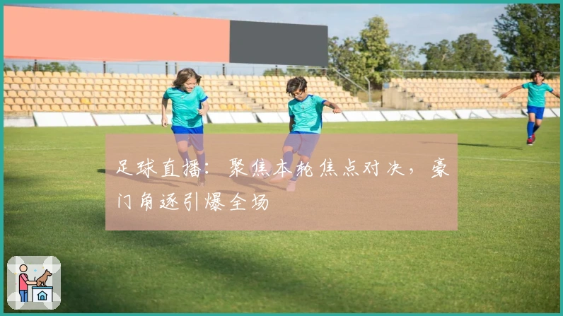 足球直播:聚焦本轮焦点对决,豪门角逐引爆全场