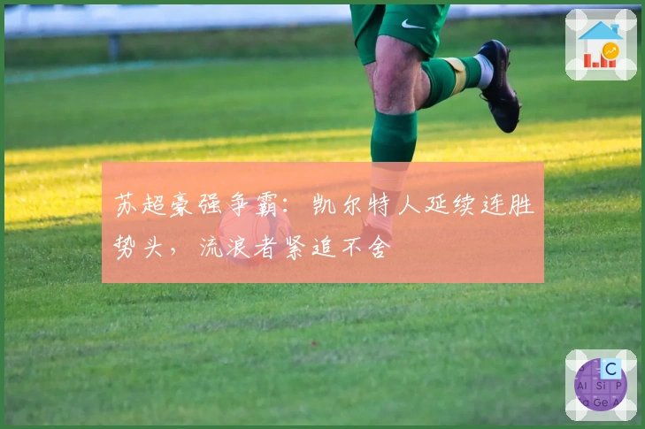 苏超豪强争霸：凯尔特人延续连胜势头，流浪者紧追不舍