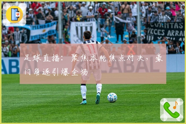 足球直播：聚焦本轮焦点对决，豪门角逐引爆全场