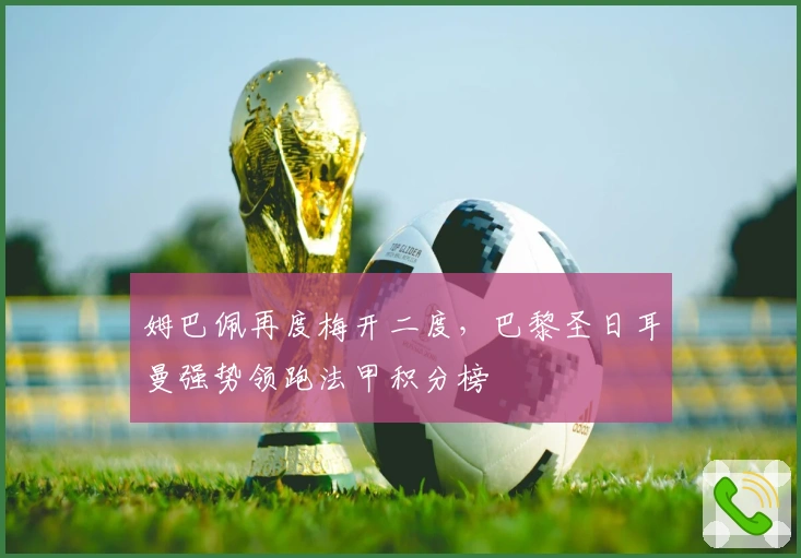 姆巴佩再度梅开二度，巴黎圣日耳曼强势领跑法甲积分榜