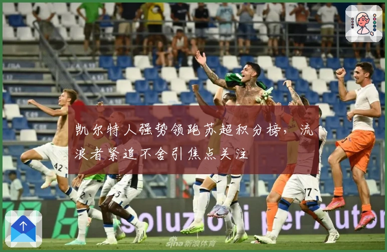 凯尔特人强势领跑苏超积分榜，流浪者紧追不舍引焦点关注