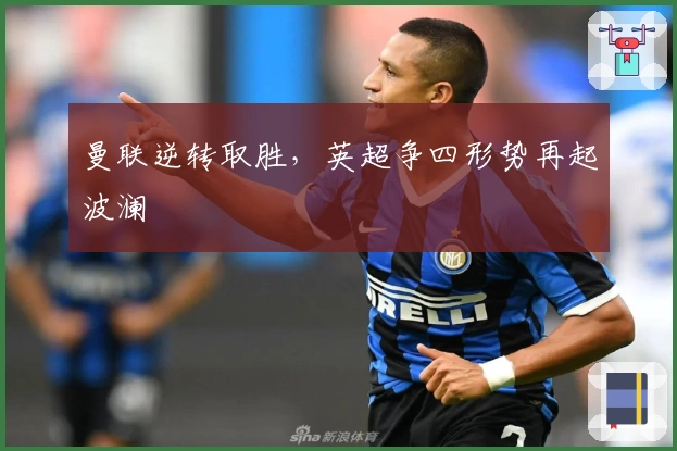 曼联逆转取胜，英超争四形势再起波澜