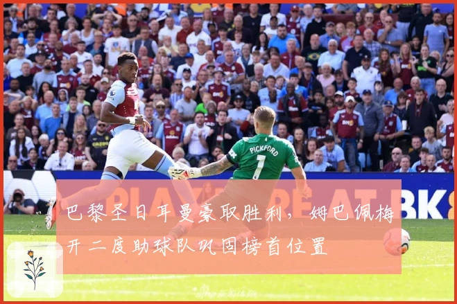 巴黎圣日耳曼豪取胜利，姆巴佩梅开二度助球队巩固榜首位置
