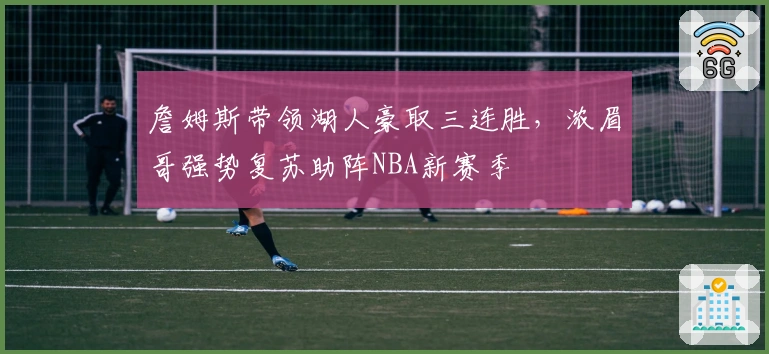 詹姆斯带领湖人豪取三连胜，浓眉哥强势复苏助阵NBA新赛季