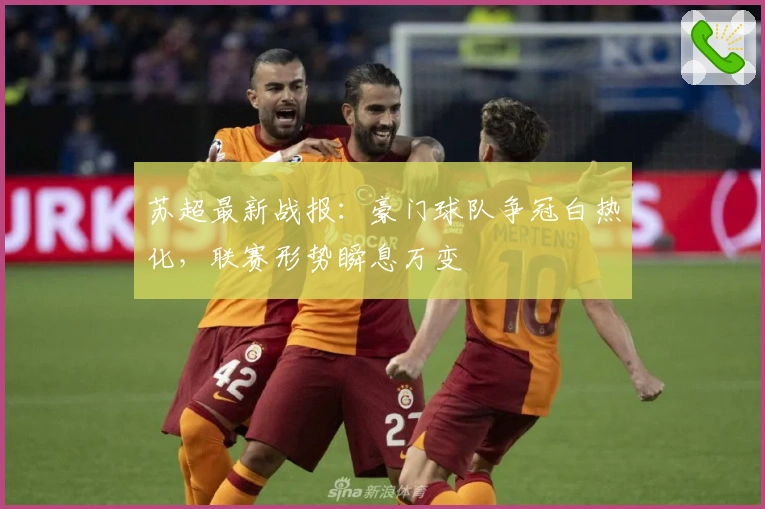 苏超最新战报:豪门球队争冠白热化,联赛形势瞬息万变