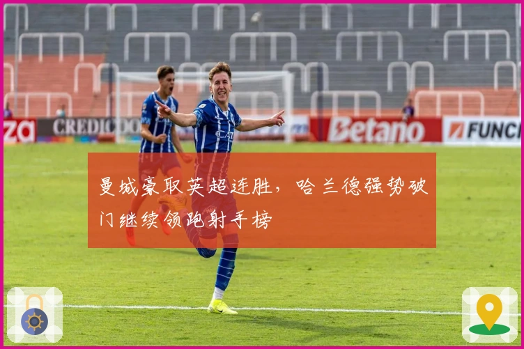 曼城豪取英超连胜，哈兰德强势破门继续领跑射手榜