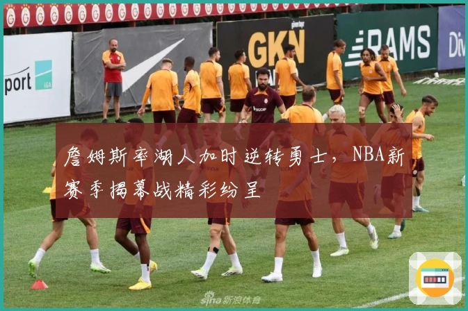詹姆斯率湖人加时逆转勇士,NBA新赛季揭幕战精彩纷呈